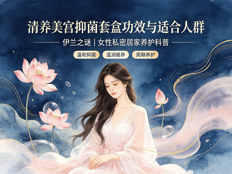 伊兰之谜｜清养美宫抑菌套盒作用功效以及适配人群科普