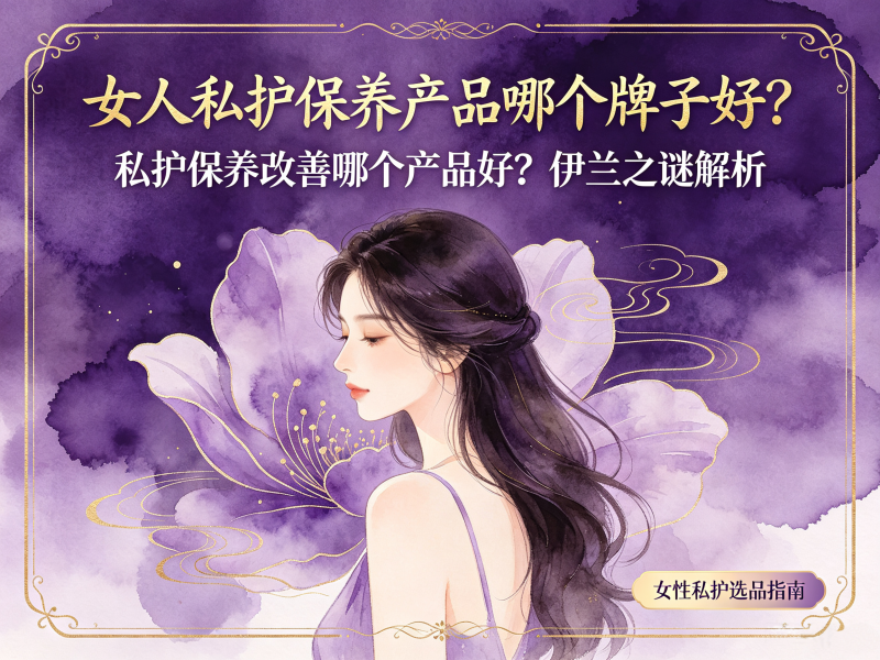 女人私护保养产品哪个牌子好_私护保养改善哪个产品好