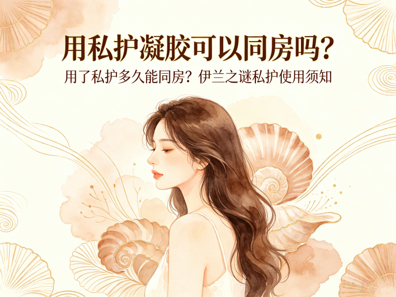 用私护凝胶可以同房吗_用了私护多久能同房