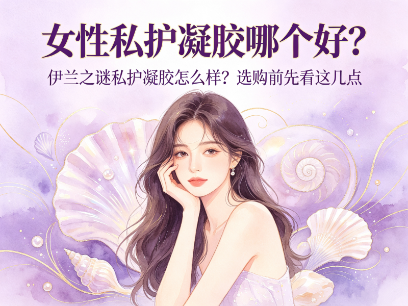 女性私护凝胶哪个好_伊兰之谜私护凝胶怎么样